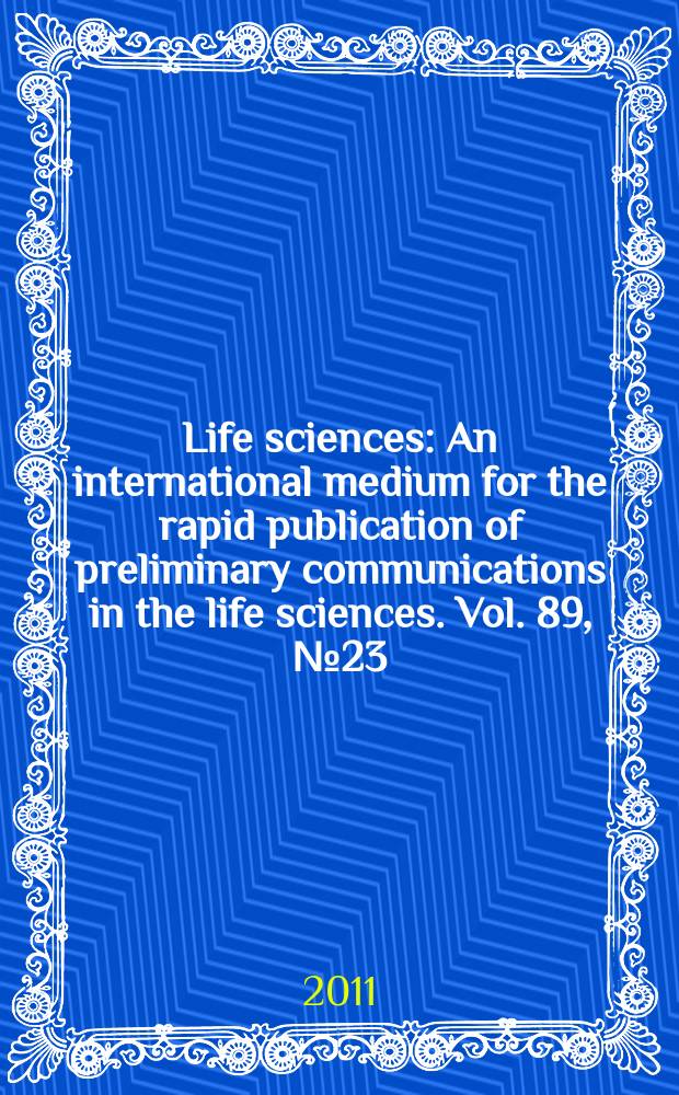Life sciences : An international medium for the rapid publication of preliminary communications in the life sciences. Vol. 89, № 23/24