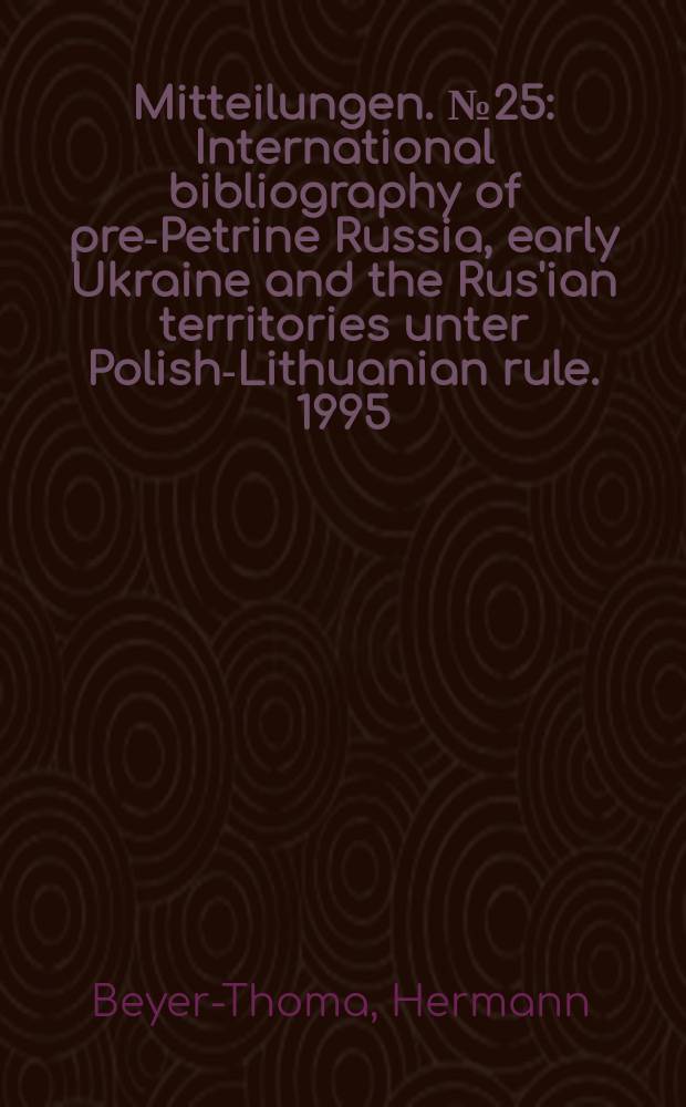 Mitteilungen. № 25 : International bibliography of pre-Petrine Russia, early Ukraine and the Rus'ian territories unter Polish-Lithuanian rule. 1995 = Международная библиография допетровской России, ранней Украины и русских территорий под польско-литовским управлением