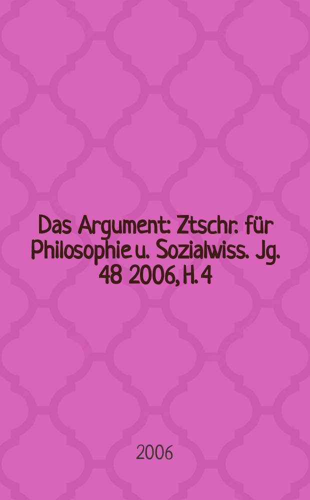 Das Argument : Ztschr. f&uuml;r Philosophie u. Sozialwiss. Jg. 48 2006, H. 4 (267)
