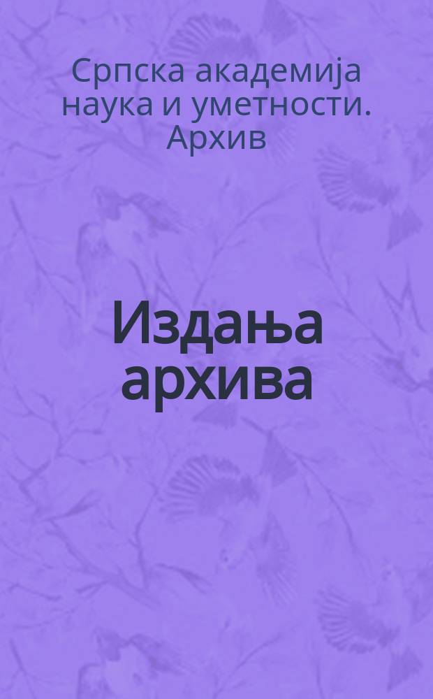 Издања архива = Published Archives = Публикации архива
