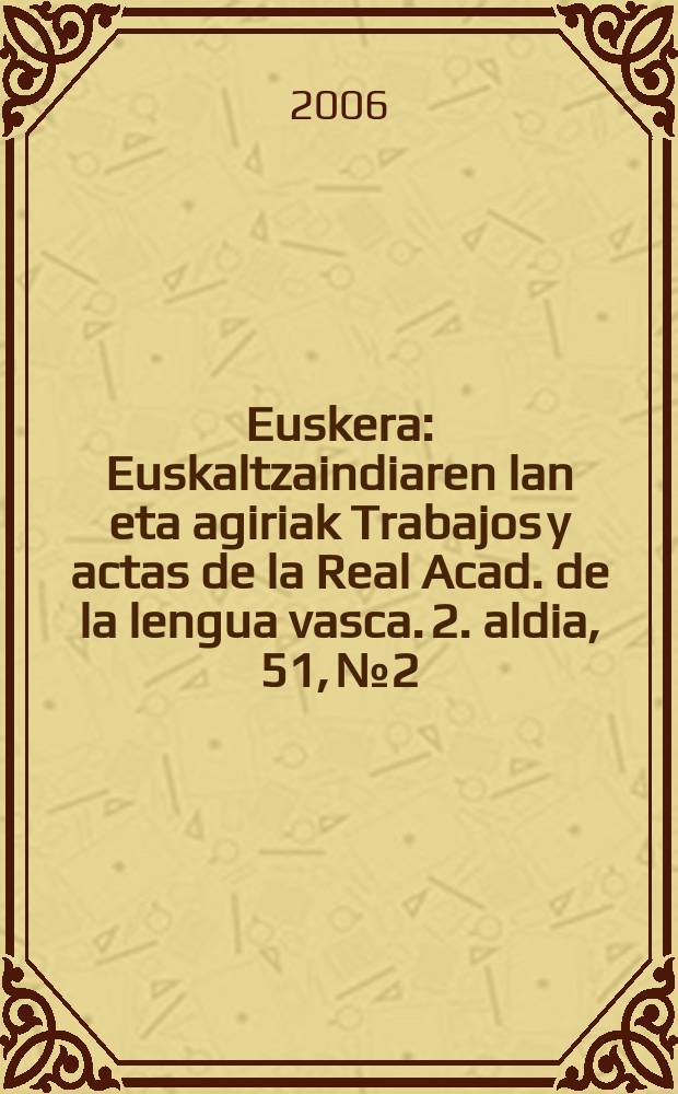 Euskera : Euskaltzaindiaren lan eta agiriak Trabajos y actas de la Real Acad. de la lengua vasca. 2. aldia, 51, № 2