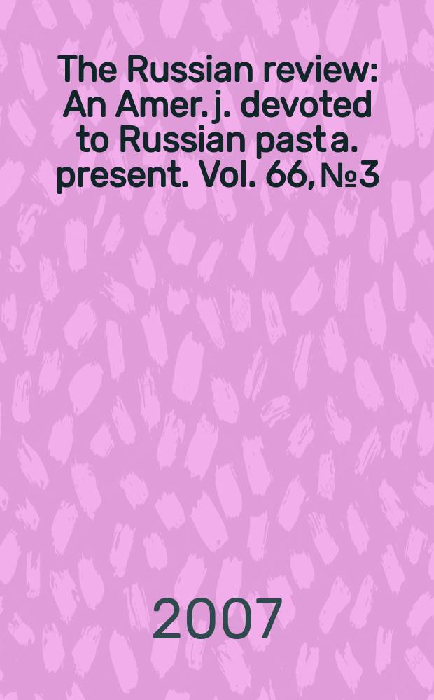 The Russian review : An Amer. j. devoted to Russian past a. present. Vol. 66, № 3
