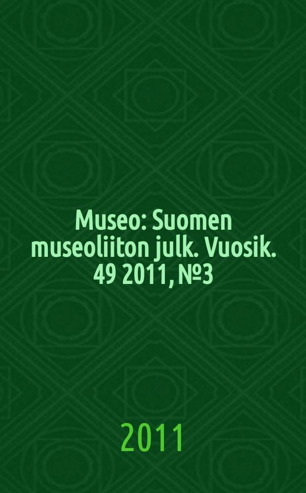 Museo : Suomen museoliiton julk. Vuosik. 49 2011, № 3