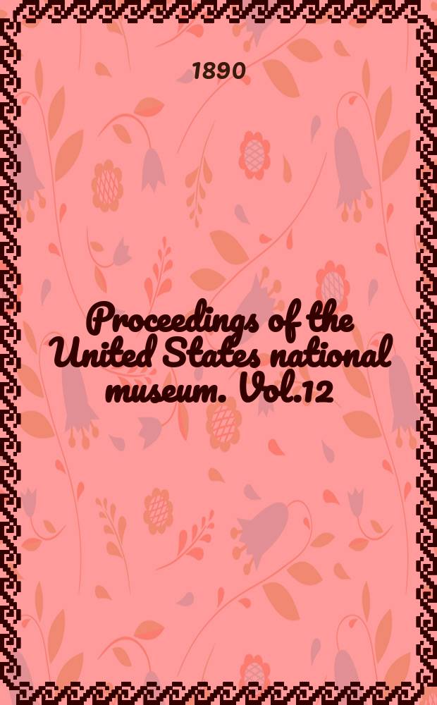 Proceedings of the United States national museum. Vol.12 : 1889