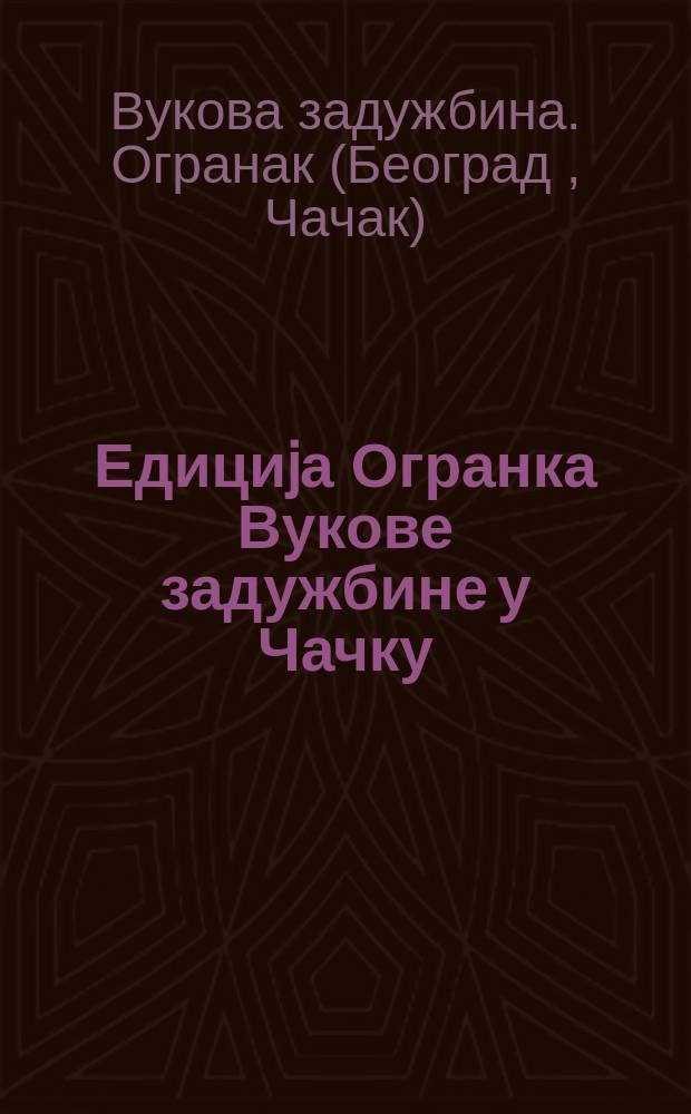 Едициjа Огранка Вукове задужбине у Чачку = Издания филиала Вукова фонда в Чачак