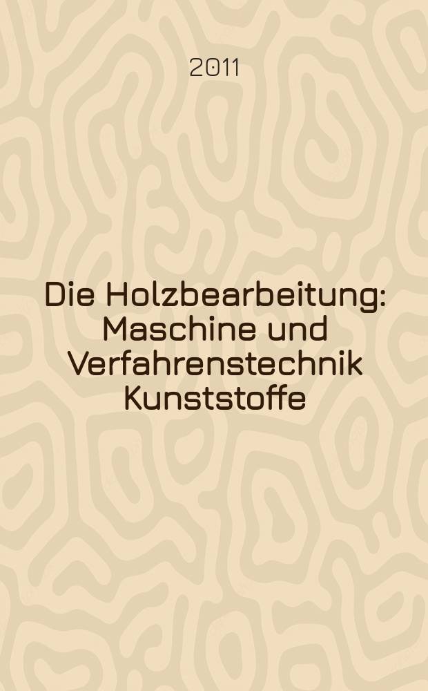 Die Holzbearbeitung : Maschine und Verfahrenstechnik Kunststoffe: Verarbeitung und Anwendung Kennziffer-Fachzeitschrift. 2011, № 5