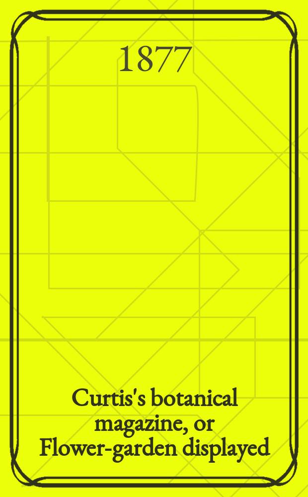 Curtis's botanical magazine, or Flower-garden displayed : In which the most ornamental foreign plants, cultivated in the open ground, the green house and the stove, are accurately represented in their natural colours ... Ser. 3, vol. 33 (103)