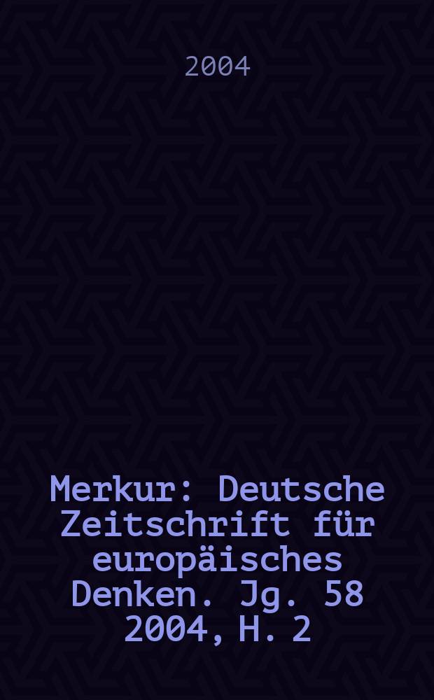 Merkur : Deutsche Zeitschrift für europäisches Denken. Jg. 58 2004, H. 2(658)