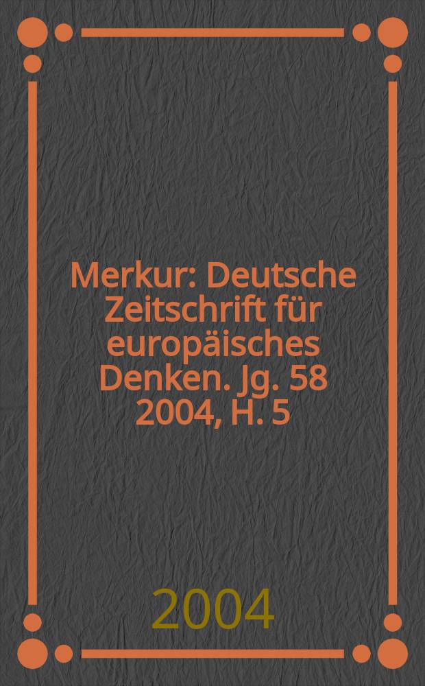 Merkur : Deutsche Zeitschrift für europäisches Denken. Jg. 58 2004, H. 5 (661)
