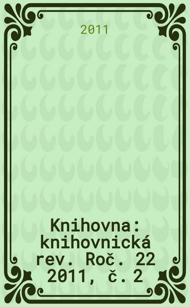 Knihovna : knihovnick&aacute; rev. Roč. 22 2011, č. 2