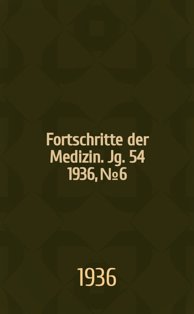 Fortschritte der Medizin. Jg. 54 1936, № 6