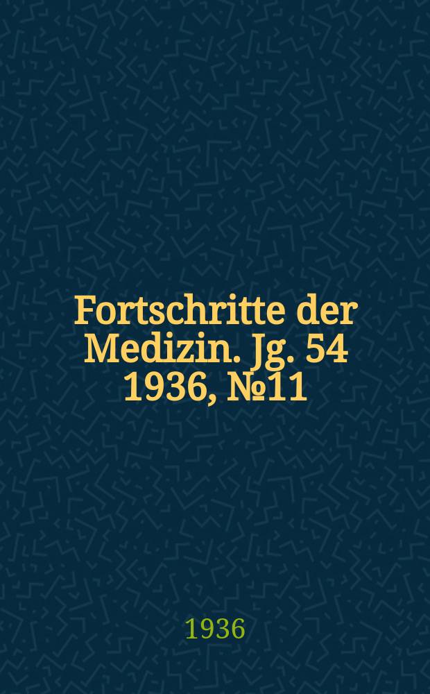 Fortschritte der Medizin. Jg. 54 1936, № 11