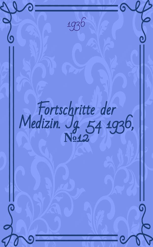 Fortschritte der Medizin. Jg. 54 1936, № 12