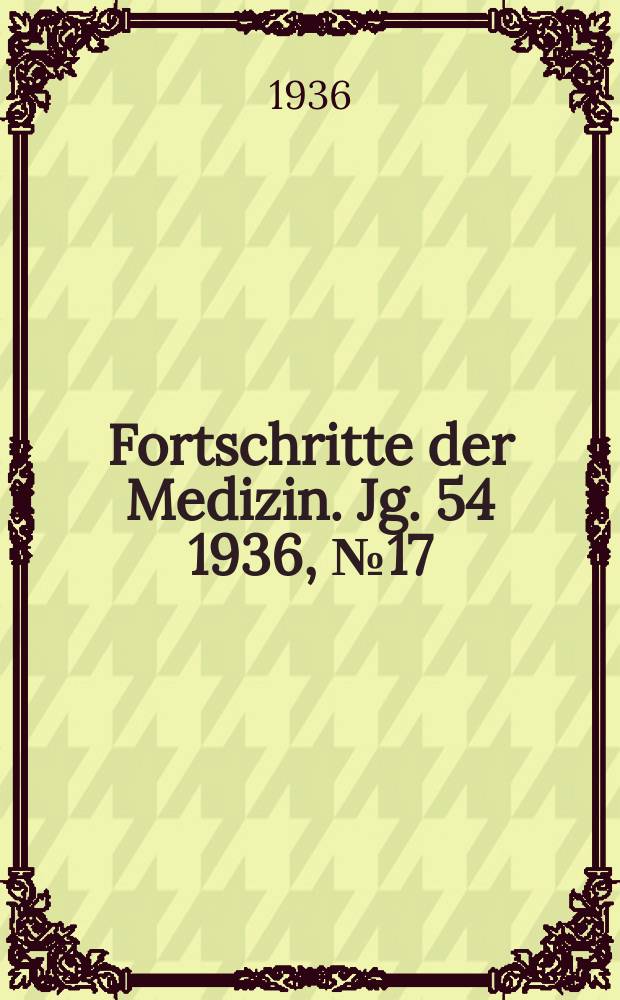 Fortschritte der Medizin. Jg. 54 1936, № 17