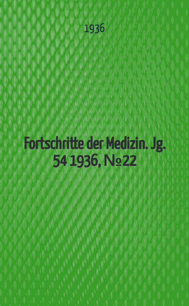 Fortschritte der Medizin. Jg. 54 1936, № 22