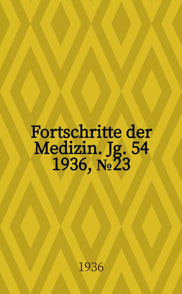 Fortschritte der Medizin. Jg. 54 1936, № 23