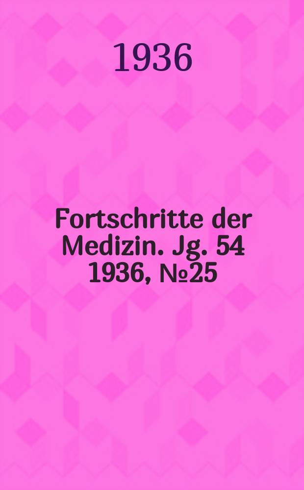 Fortschritte der Medizin. Jg. 54 1936, № 25