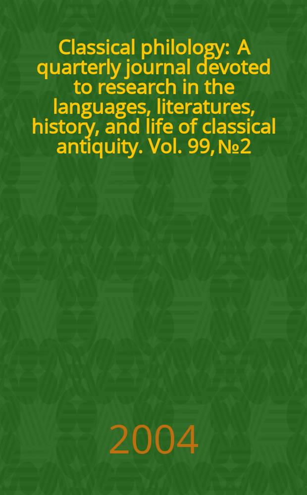 Classical philology : A quarterly journal devoted to research in the languages, literatures, history, and life of classical antiquity. Vol. 99, № 2
