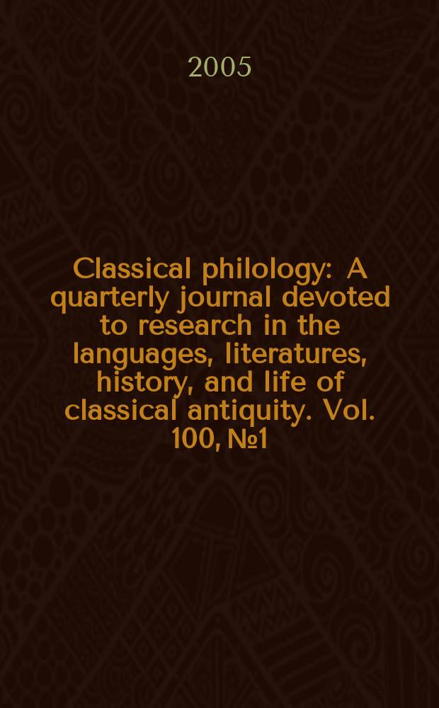 Classical philology : A quarterly journal devoted to research in the languages, literatures, history, and life of classical antiquity. Vol. 100, № 1