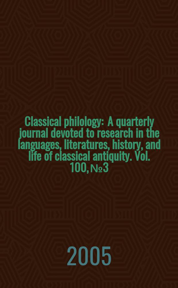 Classical philology : A quarterly journal devoted to research in the languages, literatures, history, and life of classical antiquity. Vol. 100, № 3