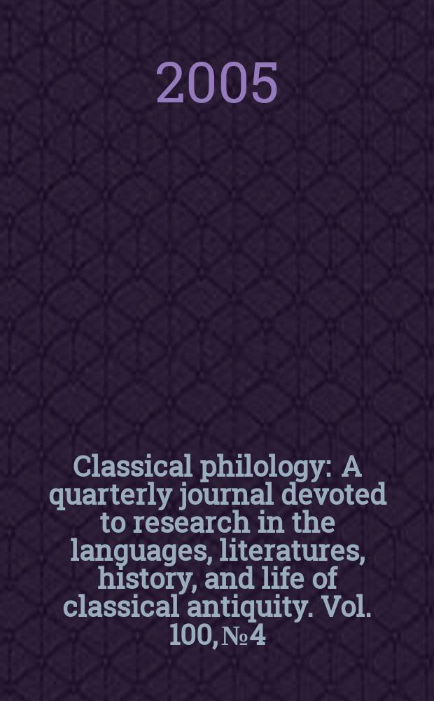 Classical philology : A quarterly journal devoted to research in the languages, literatures, history, and life of classical antiquity. Vol. 100, № 4