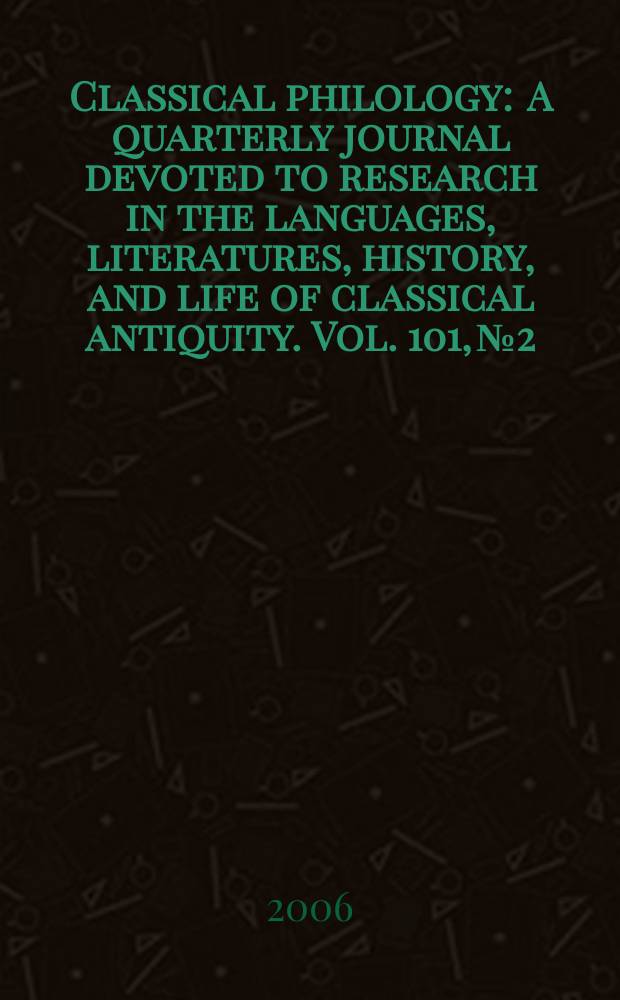 Classical philology : A quarterly journal devoted to research in the languages, literatures, history, and life of classical antiquity. Vol. 101, № 2