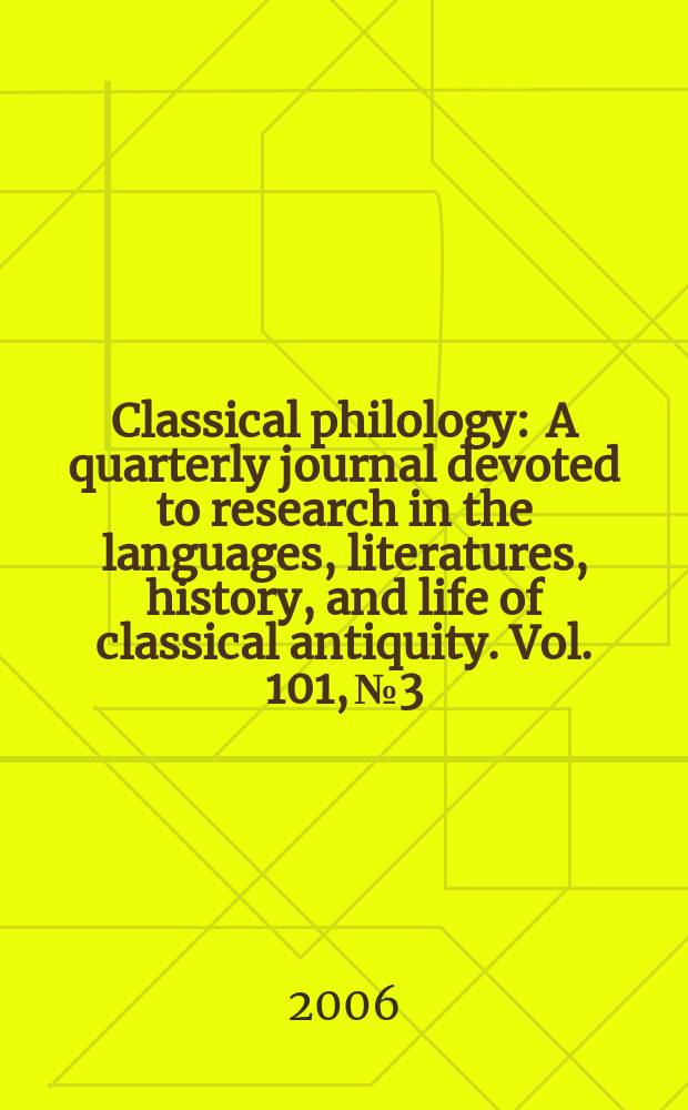 Classical philology : A quarterly journal devoted to research in the languages, literatures, history, and life of classical antiquity. Vol. 101, № 3
