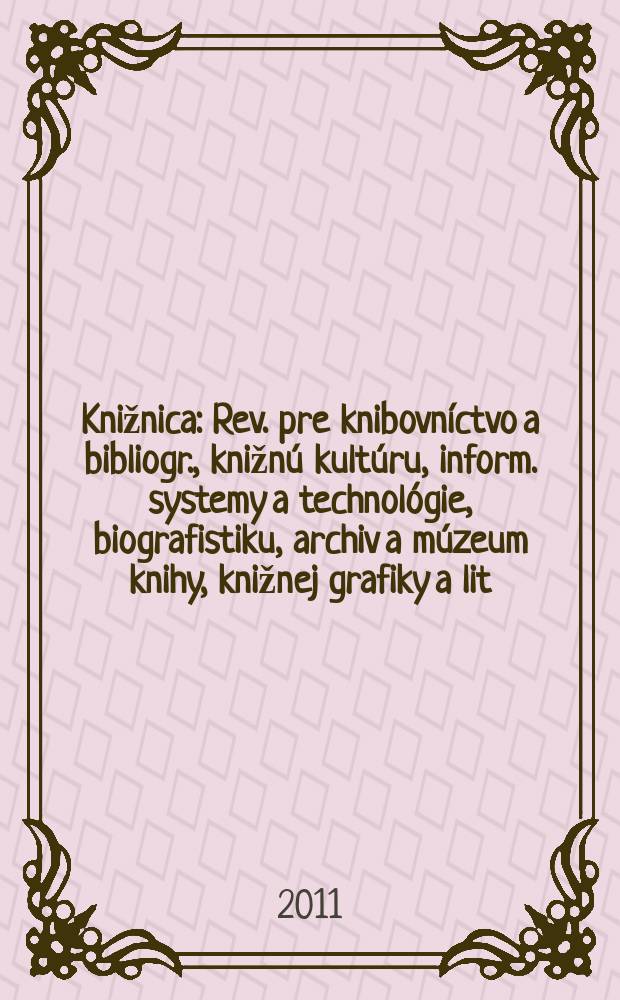 Knižnica : Rev. pre knibovníctvo a bibliogr., knižnú kultúru, inform. systemy a technológie, biografistiku, archiv a múzeum knihy, knižnej grafiky a lit. pamiatok. Roč. 12 2011, č. 9