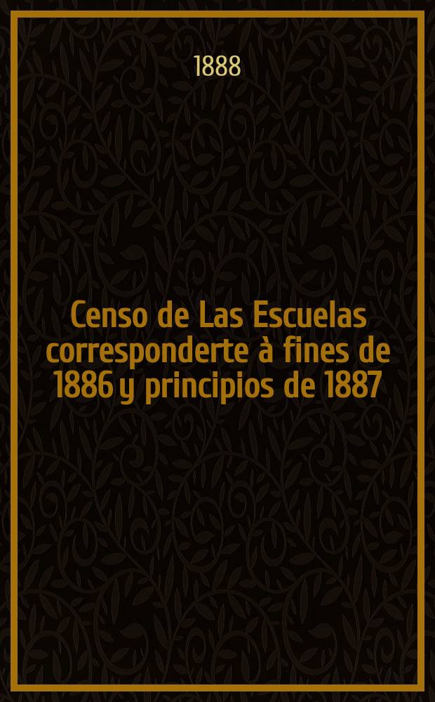 Censo de Las Escuelas corresponderte à fines de 1886 y principios de 1887 : Verificado ... el 6, 7 y 8 Junio de 1887