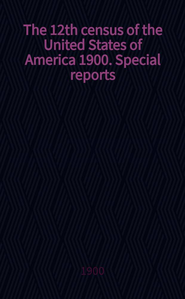 The 12th census of the United States of America 1900. Special reports