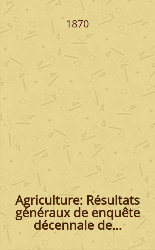 Agriculture : Résultats généraux de enquête décennale de..