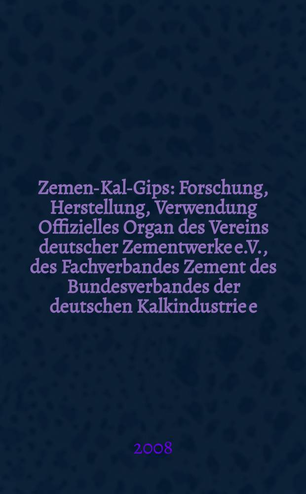 Zement- Kalk- Gips : Forschung, Herstellung, Verwendung Offizielles Organ des Vereins deutscher Zementwerke e.V., des Fachverbandes Zement des Bundesverbandes der deutschen Kalkindustrie e.V., des Deutschen Gipsvereins e.V. Jg. 61 (Jg. 97 "Zement") 2008, H. 9