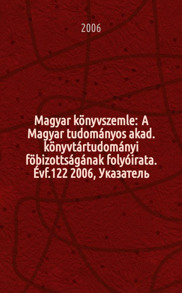Magyar könyvszemle : A Magyar tudományos akad. könyvtártudományi föbizottságának folyóirata. Évf.122 2006, Указатель