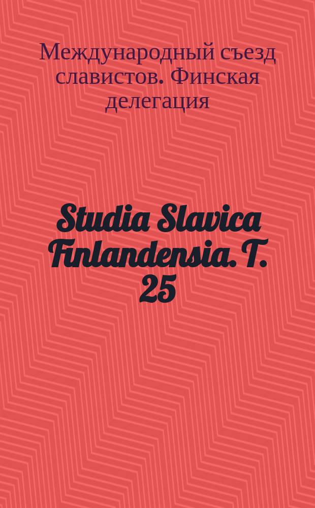 Studia Slavica Finlandensia. T. 25 : Доклады финской делегации на XIV Международном съезде славистов
