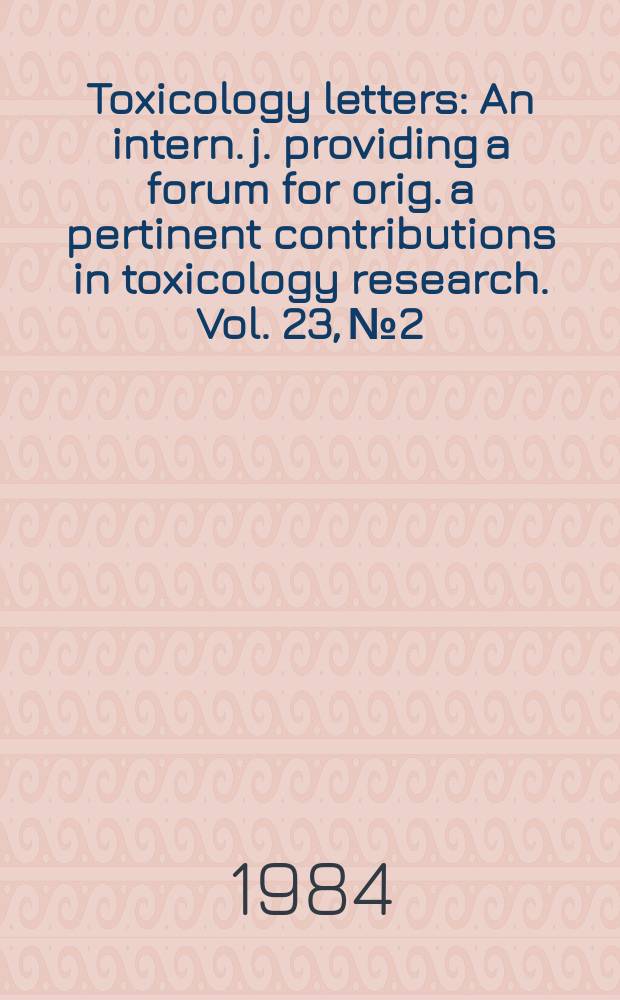 Toxicology letters : An intern. j. providing a forum for orig. a pertinent contributions in toxicology research. Vol. 23, № 2