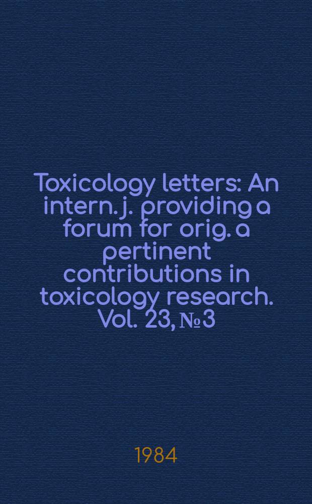 Toxicology letters : An intern. j. providing a forum for orig. a pertinent contributions in toxicology research. Vol. 23, № 3