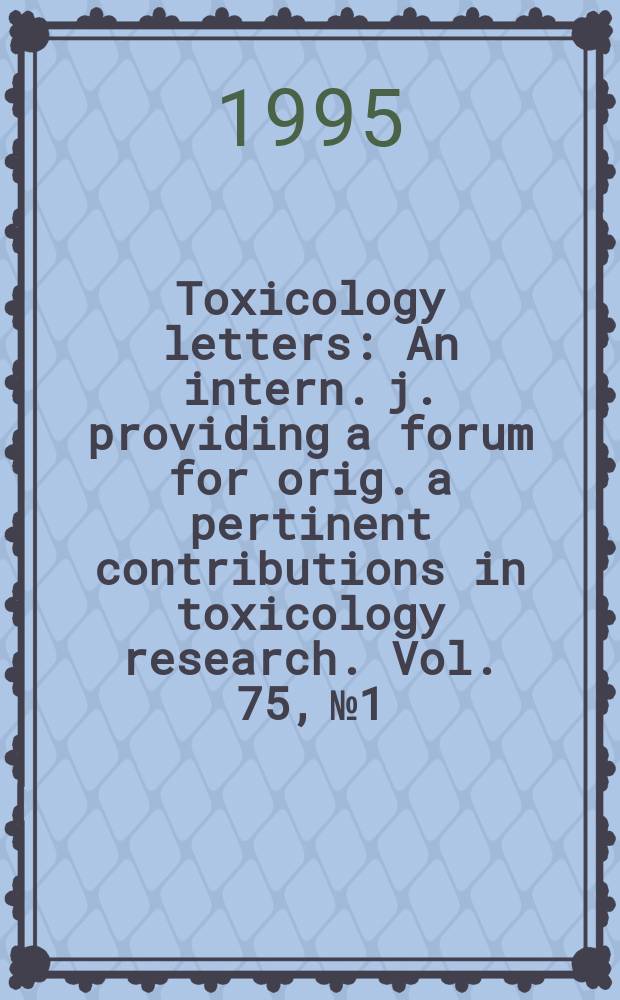 Toxicology letters : An intern. j. providing a forum for orig. a pertinent contributions in toxicology research. Vol. 75, № 1/3