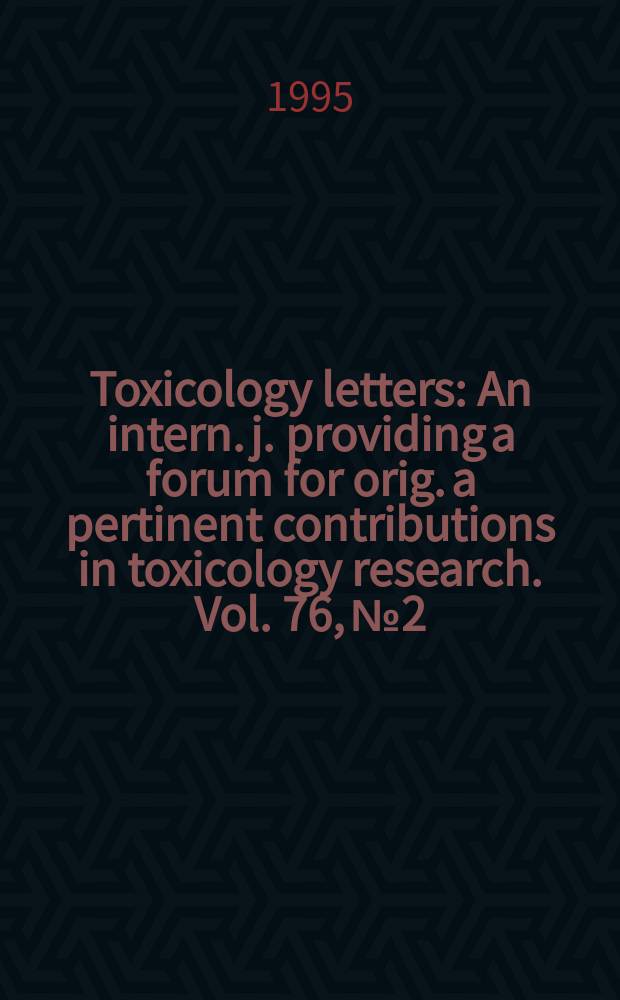 Toxicology letters : An intern. j. providing a forum for orig. a pertinent contributions in toxicology research. Vol. 76, № 2