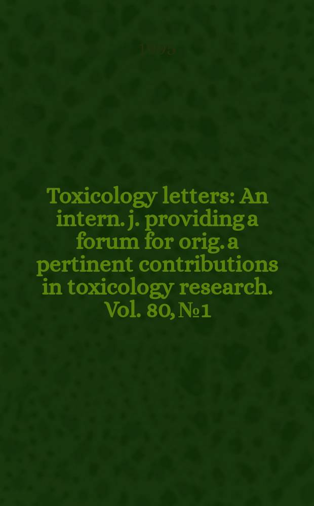 Toxicology letters : An intern. j. providing a forum for orig. a pertinent contributions in toxicology research. Vol. 80, № 1/3