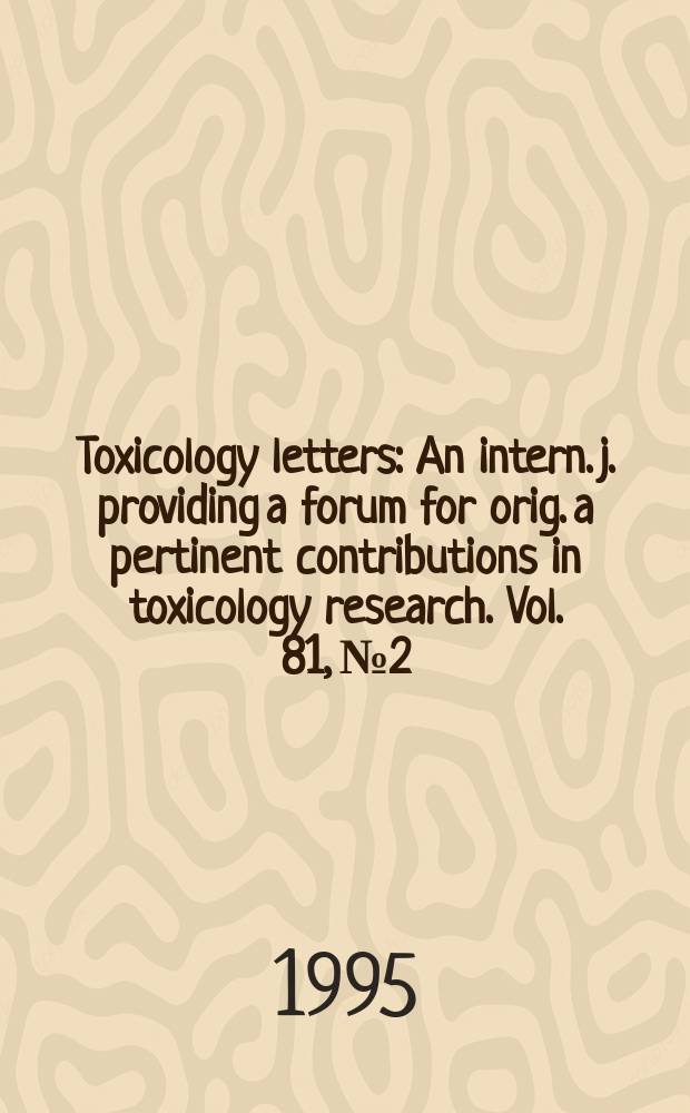 Toxicology letters : An intern. j. providing a forum for orig. a pertinent contributions in toxicology research. Vol. 81, № 2/3