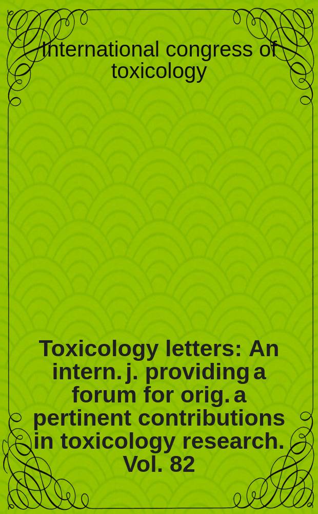 Toxicology letters : An intern. j. providing a forum for orig. a pertinent contributions in toxicology research. Vol. 82/83 : Proceedings...