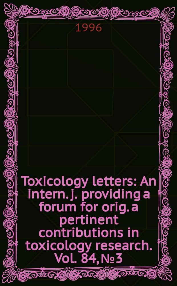 Toxicology letters : An intern. j. providing a forum for orig. a pertinent contributions in toxicology research. Vol. 84, № 3