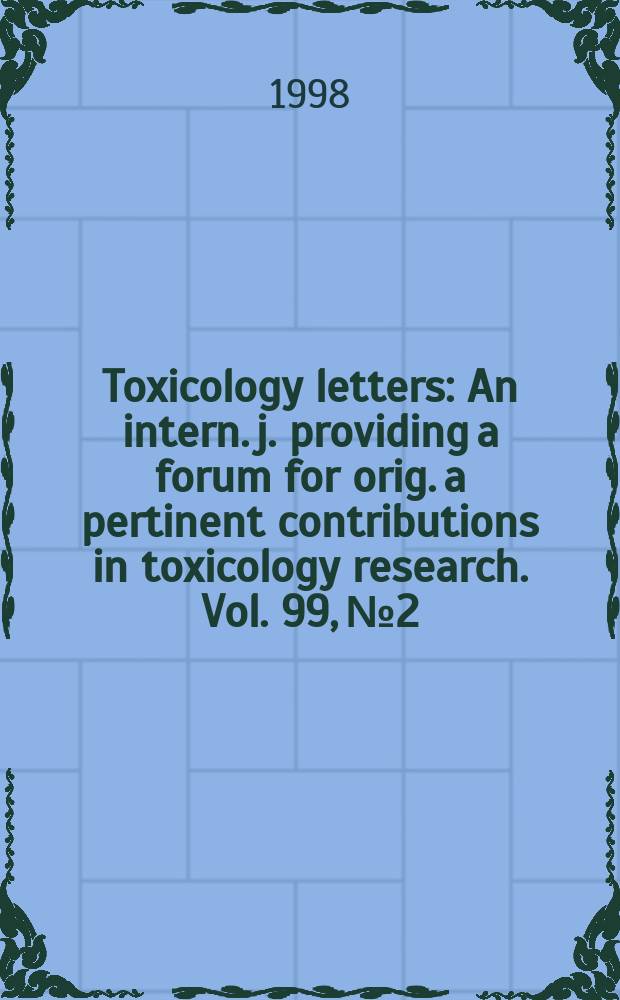 Toxicology letters : An intern. j. providing a forum for orig. a pertinent contributions in toxicology research. Vol. 99, № 2