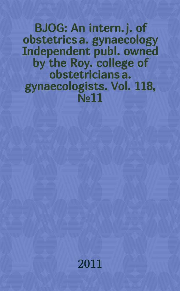 BJOG : An intern. j. of obstetrics a. gynaecology [Independent publ. owned by the Roy. college of obstetricians a. gynaecologists]. Vol. 118, № 11
