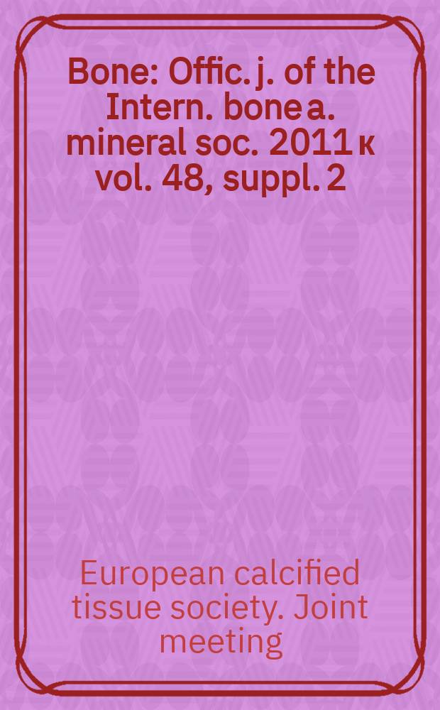 Bone : Offic. j. of the Intern. bone a. mineral soc. 2011 к vol. 48, suppl. 2 : 3rd Joint meeting of the European calcified tissue society and the International bone and mineral society, Athens, Greece, 7-11 May 2011 = 3-й Съезд Европейского общества кальцифицированных тканей и Международного общества по изучению костей и минерального обмена