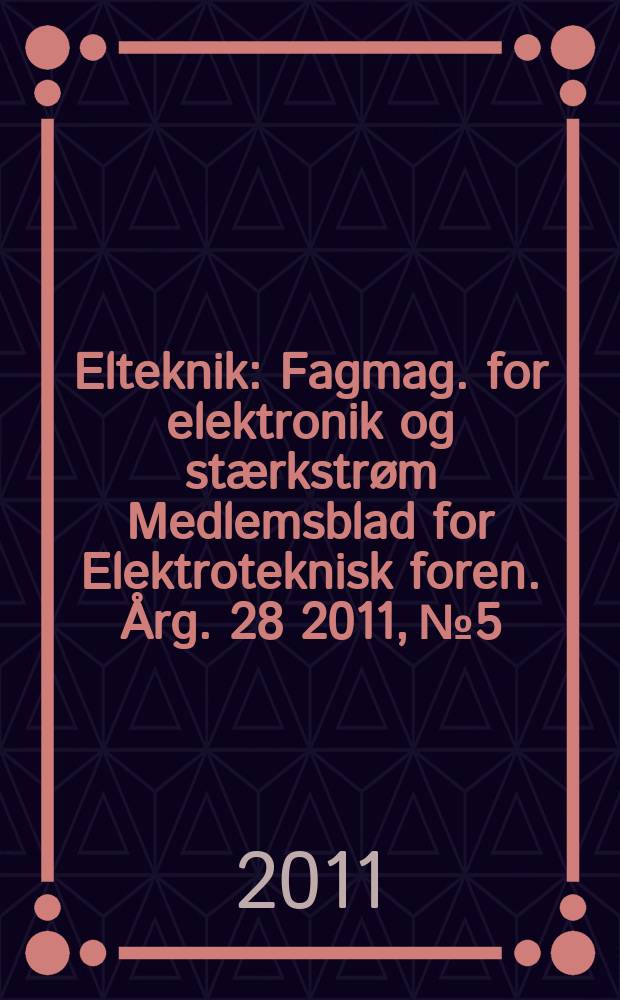 Elteknik : Fagmag. for elektronik og stærkstrøm Medlemsblad for Elektroteknisk foren. Årg. 28 2011, № 5/6