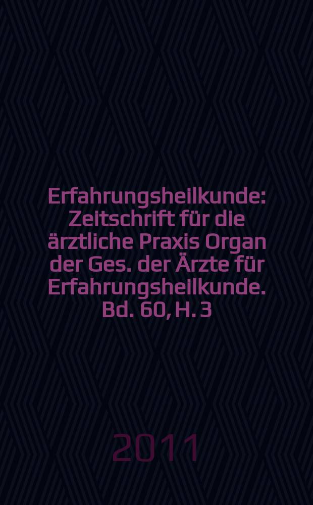 Erfahrungsheilkunde : Zeitschrift für die ärztliche Praxis Organ der Ges. der Ärzte für Erfahrungsheilkunde. Bd. 60, H. 3