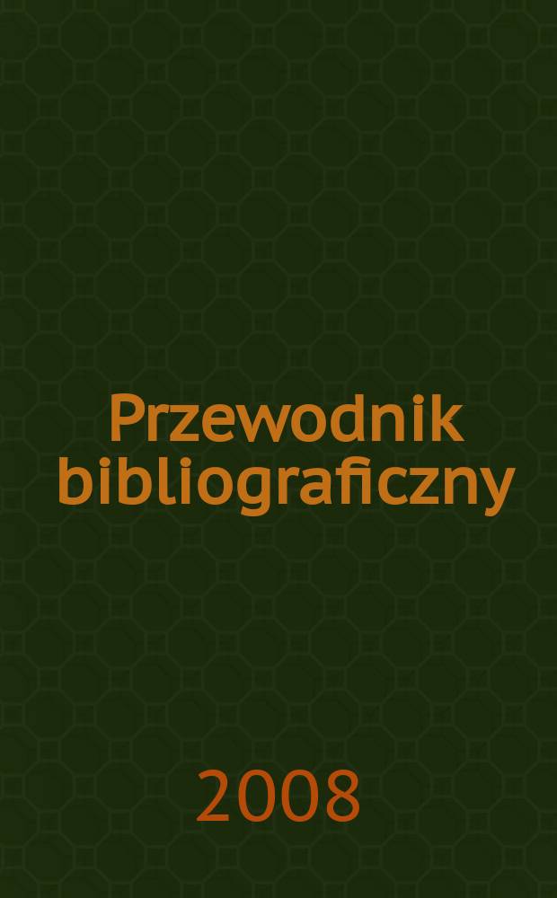 Przewodnik bibliograficzny : Urzędowy wykaz druków wyd. w Rzeczypospolitej Polskiej i poloniców zagranicznych, opracowany w Bibliotece narodowej. [Ser. 2], r. 64 (76) 2008, № 34