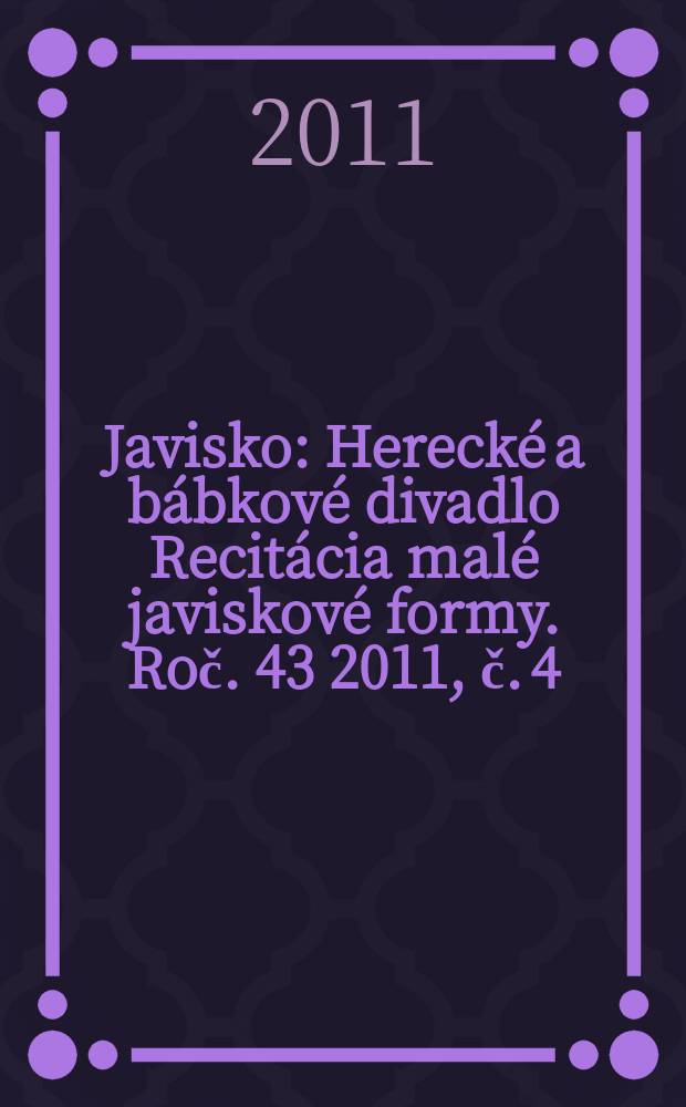 Javisko : Herecké a bábkové divadlo Recitácia malé javiskové formy. Roč. 43 2011, č. 4