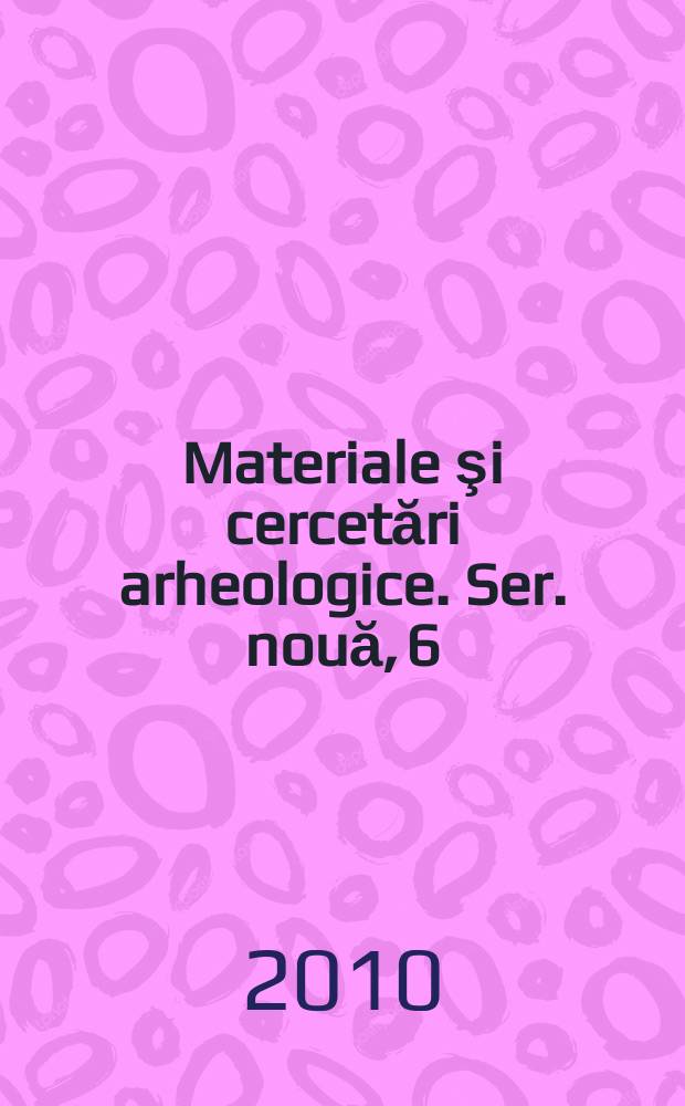 Materiale şi cercetări arheologice. Ser. nouă, 6